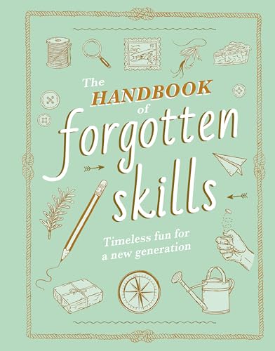 The Handbook of Forgotten Skills: Timeless Fun for a New Generation The Handbook of Forgotten Skills: Timeless Fun for a New Generation